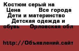 Костюм серый на 116-122 › Цена ­ 500 - Все города Дети и материнство » Детская одежда и обувь   . Орловская обл.